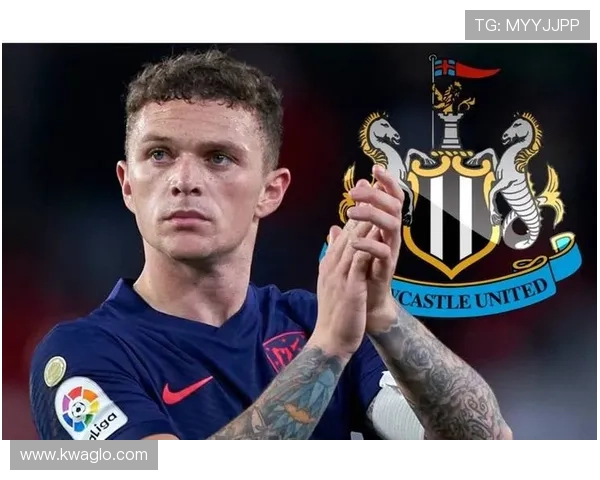 基兰·特里皮尔转会纽卡斯尔：生涯新阶段解析